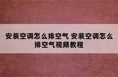 安装空调怎么排空气 安装空调怎么排空气视频教程